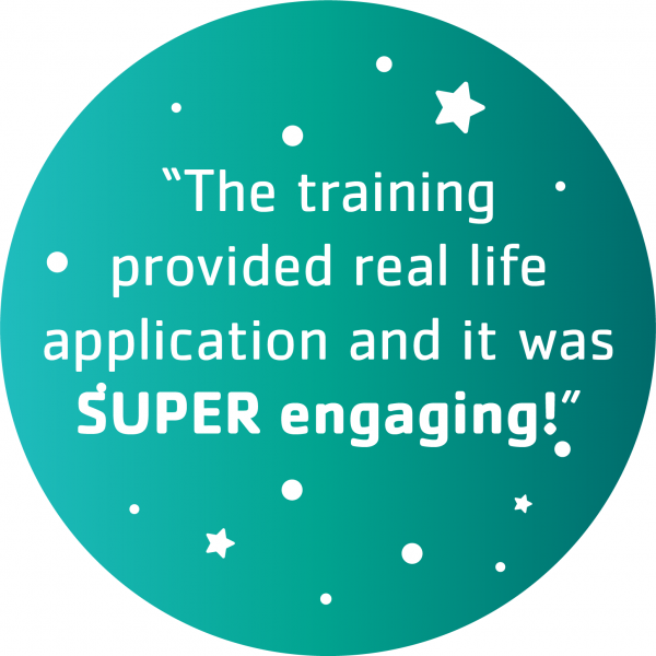 "The training provded real life application and it was SUPER engaging!"