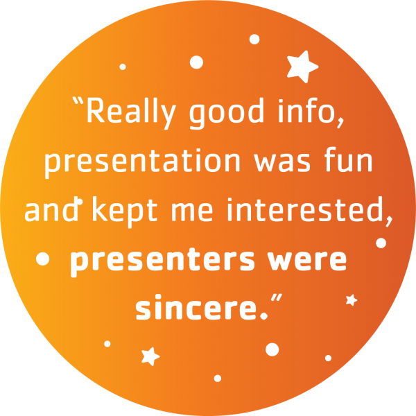 "Really good info, presentation was fun and kept me interested, presenters were sincere."